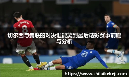 切尔西与曼联的对决谁能笑到最后精彩赛事前瞻与分析