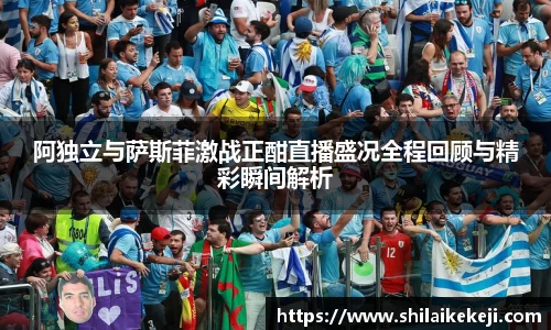 阿独立与萨斯菲激战正酣直播盛况全程回顾与精彩瞬间解析