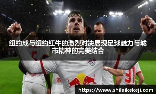 纽约成与纽约红牛的激烈对决展现足球魅力与城市精神的完美结合