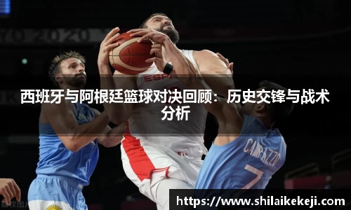 西班牙与阿根廷篮球对决回顾：历史交锋与战术分析